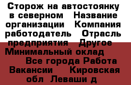 Сторож на автостоянку в северном › Название организации ­ Компания-работодатель › Отрасль предприятия ­ Другое › Минимальный оклад ­ 10 500 - Все города Работа » Вакансии   . Кировская обл.,Леваши д.